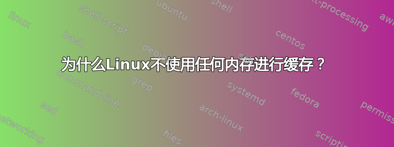 为什么Linux不使用任何内存进行缓存？