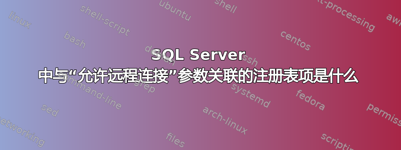 SQL Server 中与“允许远程连接”参数关联的注册表项是什么