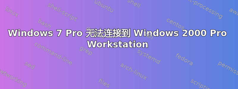 Windows 7 Pro 无法连接到 Windows 2000 Pro Workstation