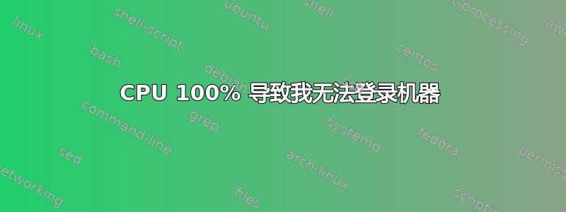 CPU 100% 导致我无法登录机器