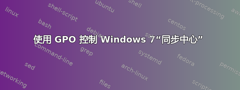 使用 GPO 控制 Windows 7“同步中心”