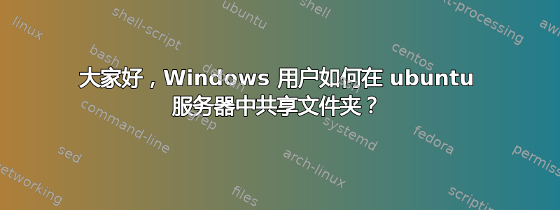 大家好，Windows 用户如何在 ubuntu 服务器中共享文件夹？