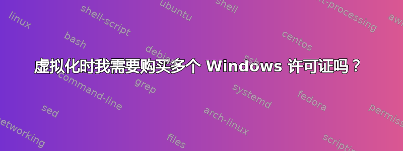 虚拟化时我需要购买多个 Windows 许可证吗？