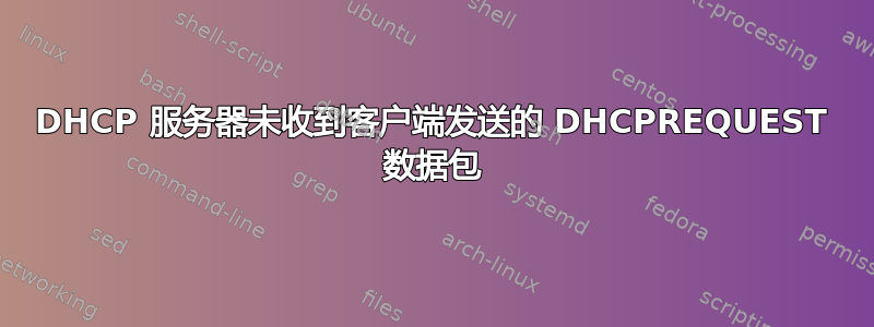 DHCP 服务器未收到客户端发送的 DHCPREQUEST 数据包