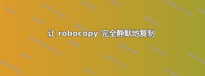 让 robocopy 完全静默地复制