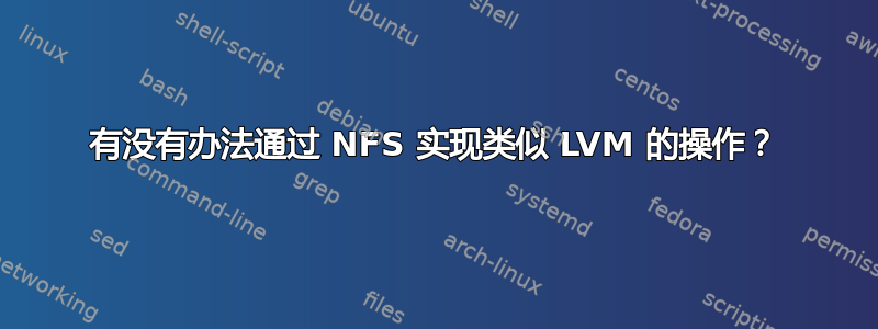 有没有办法通过 NFS 实现类似 LVM 的操作？