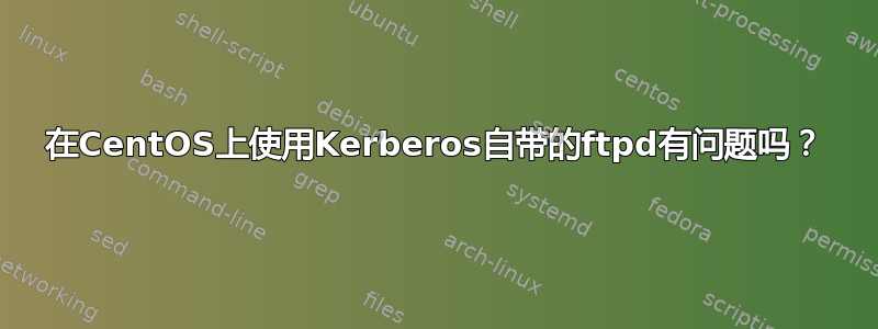 在CentOS上使用Kerberos自带的ftpd有问题吗？