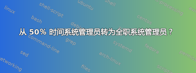 从 50％ 时间系统管理员转为全职系统管理员？