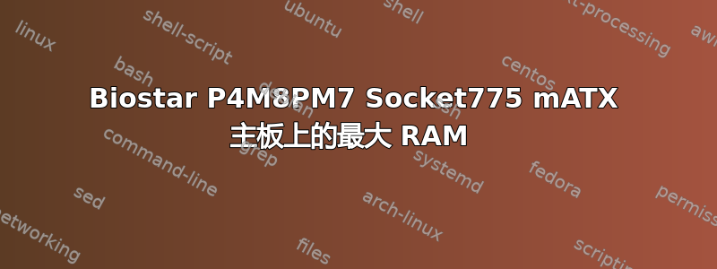 Biostar P4M8PM7 Socket775 mATX 主板上的最大 RAM 