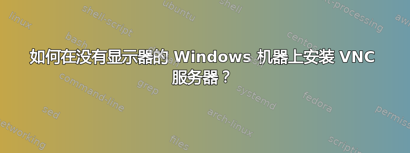 如何在没有显示器的 Windows 机器上安装 VNC 服务器？