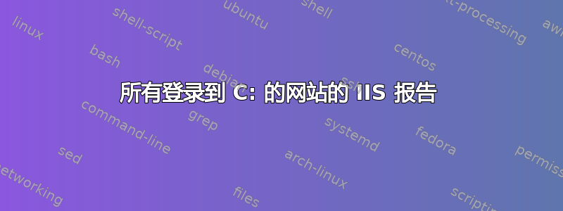 所有登录到 C: 的网站的 IIS 报告