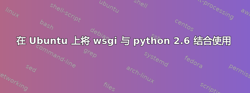 在 Ubuntu 上将 wsgi 与 python 2.6 结合使用