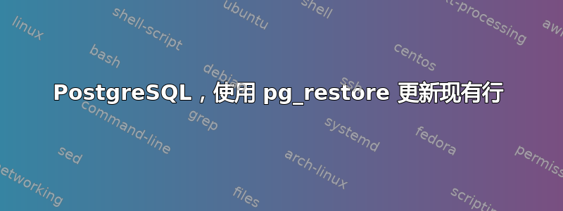 PostgreSQL，使用 pg_restore 更新现有行