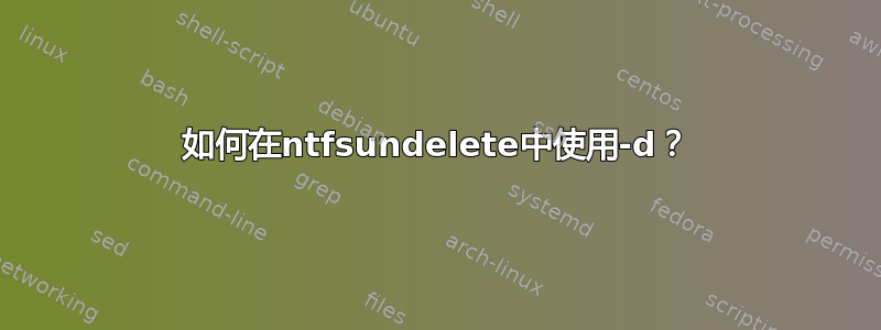 如何在ntfsundelete中使用-d？