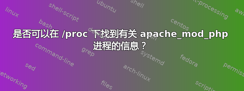 是否可以在 /proc 下找到有关 apache_mod_php 进程的信息？