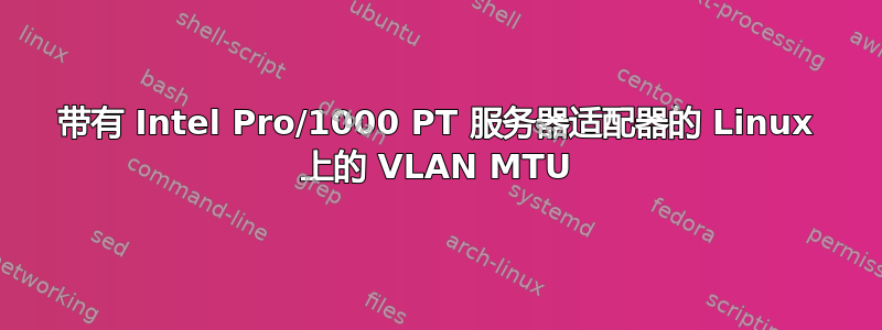 带有 Intel Pro/1000 PT 服务器适配器的 Linux 上的 VLAN MTU