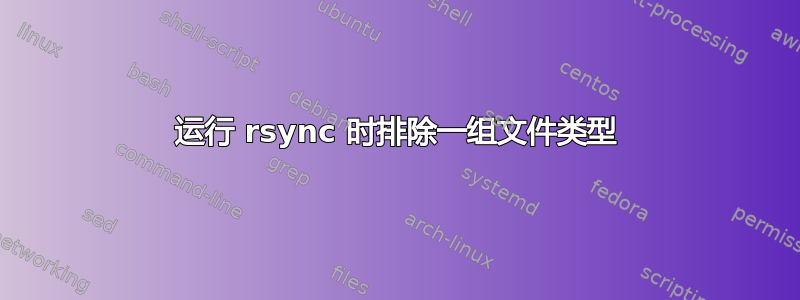 运行 rsync 时排除一组文件类型