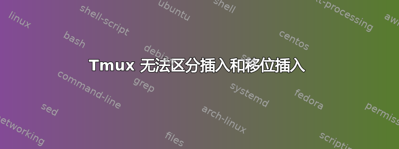 Tmux 无法区分插入和移位插入