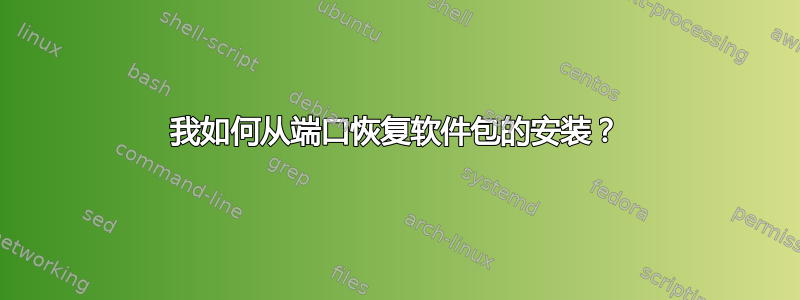 我如何从端口恢复软件包的安装？