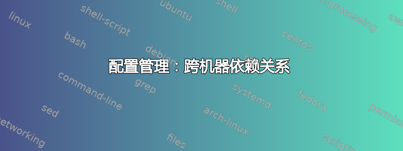 配置管理：跨机器依赖关系