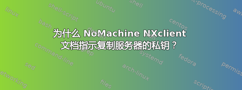 为什么 NoMachine NXclient 文档指示复制服务器的私钥？