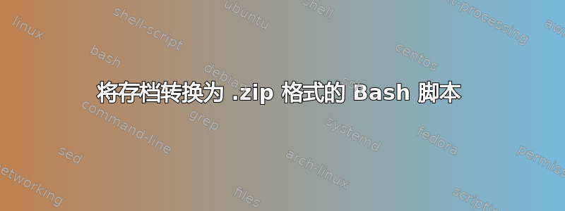 将存档转换为 .zip 格式的 Bash 脚本