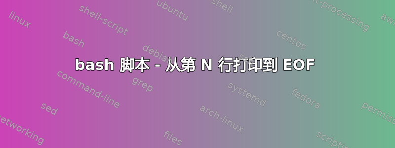 bash 脚本 - 从第 N 行打印到 EOF