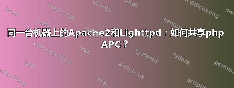 同一台机器上的Apache2和Lighttpd：如何共享php APC？