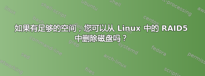 如果有足够的空间，您可以从 Linux 中的 RAID5 中删除磁盘吗？