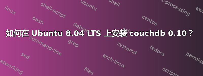 如何在 Ubuntu 8.04 LTS 上安装 couchdb 0.10？