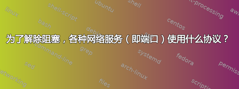 为了解除阻塞，各种网络服务（即端口）使用什么协议？