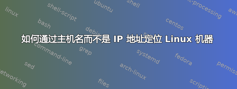 如何通过主机名而不是 IP 地址定位 Linux 机器