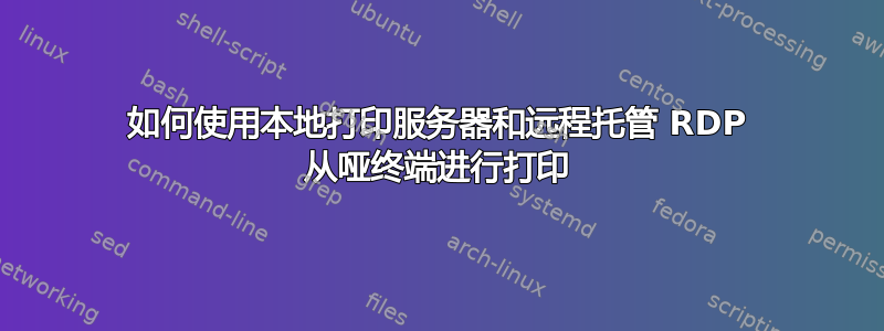 如何使用本地打印服务器和远程托管 RDP 从哑终端进行打印