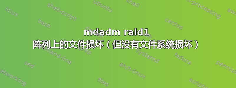 mdadm raid1 阵列上的文件损坏（但没有文件系统损坏）