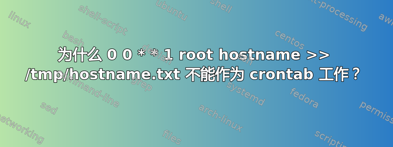 为什么 0 0 * * 1 root hostname >> /tmp/hostname.txt 不能作为 crontab 工作？