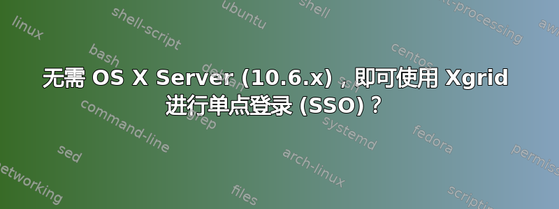 无需 OS X Server (10.6.x)，即可使用 Xgrid 进行单点登录 (SSO)？