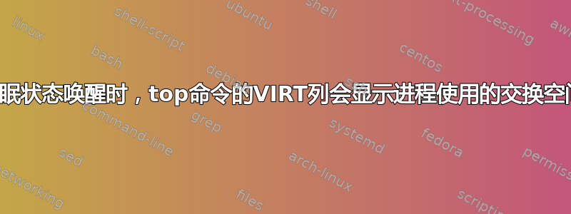 当从休眠状态唤醒时，top命令的VIRT列会显示进程使用的交换空间吗？