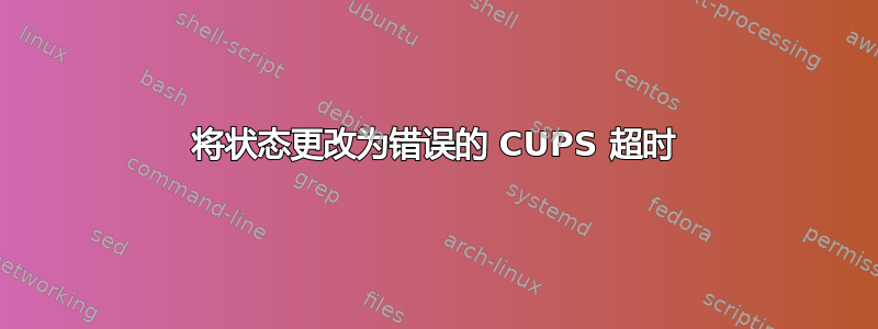 将状态更改为错误的 CUPS 超时