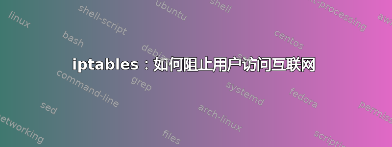 iptables：如何阻止用户访问互联网