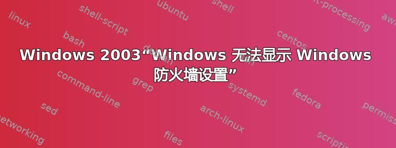 Windows 2003“Windows 无法显示 Windows 防火墙设置”