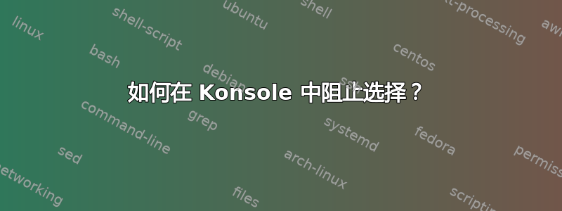 如何在 Konsole 中阻止选择？