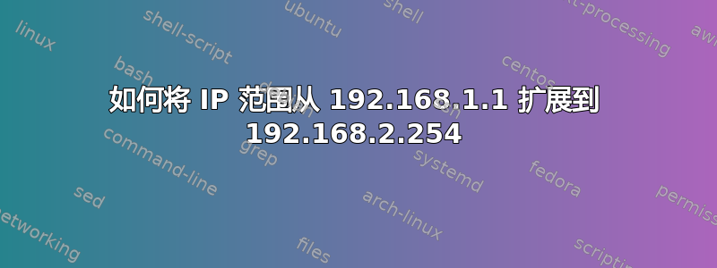 如何将 IP 范围从 192.168.1.1 扩展到 192.168.2.254