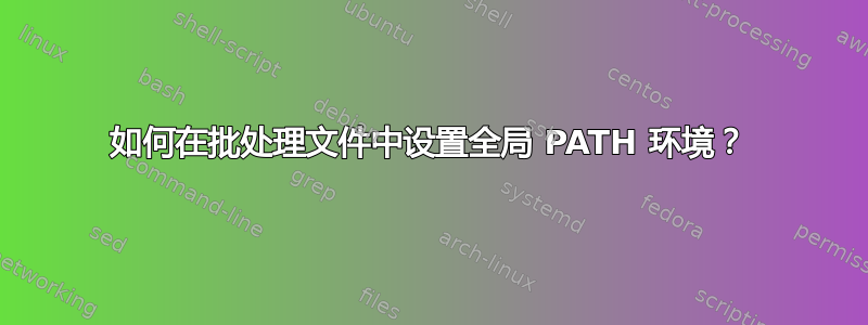 如何在批处理文件中设置全局 PATH 环境？