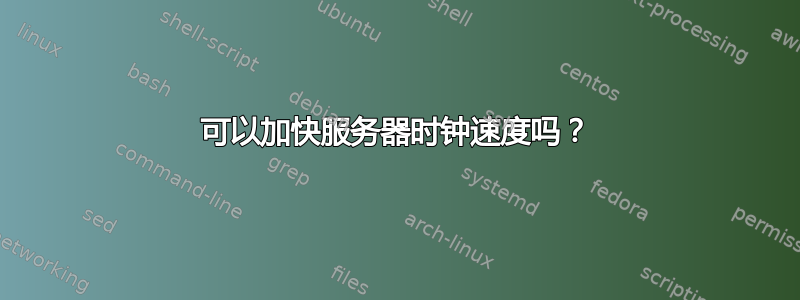 可以加快服务器时钟速度吗？