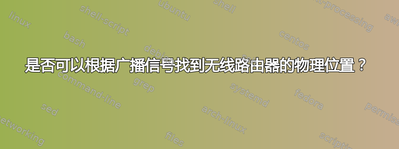 是否可以根据广播信号找到无线路由器的物理位置？