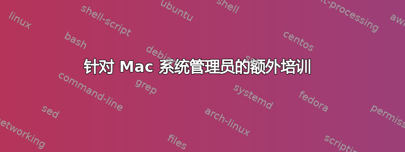 针对 Mac 系统管理员的额外培训 