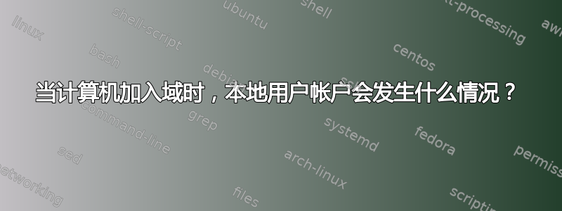 当计算机加入域时，本地用户帐户会发生什么情况？