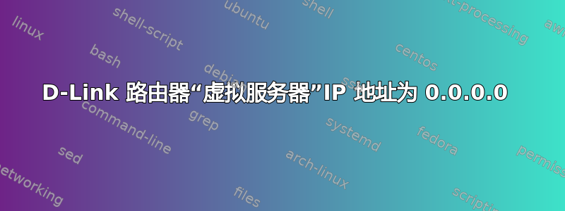 D-Link 路由器“虚拟服务器”IP 地址为 0.0.0.0 