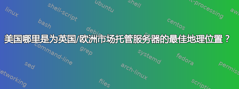 美国哪里是为英国/欧洲市场托管服务器的最佳地理位置？