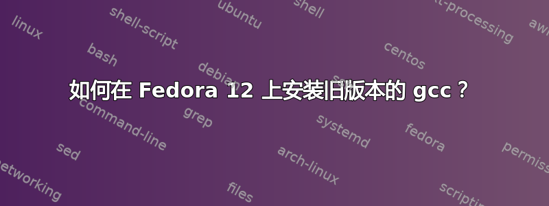 如何在 Fedora 12 上安装旧版本的 gcc？